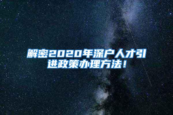 解密2020年深戶人才引進政策辦理方法！