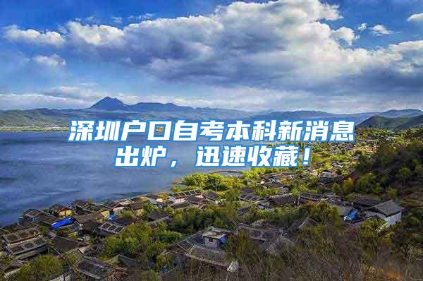 深圳戶口自考本科新消息出爐，迅速收藏！