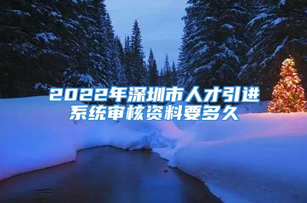 2022年深圳市人才引進系統(tǒng)審核資料要多久