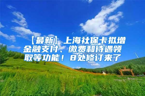 【最新】上海社保卡擬增金融支付、繳費和待遇領(lǐng)取等功能！8處修訂來了