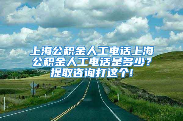 上海公積金人工電話上海公積金人工電話是多少？提取咨詢打這個!