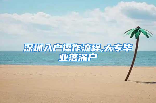 深圳入戶操作流程,大專畢業(yè)落深戶