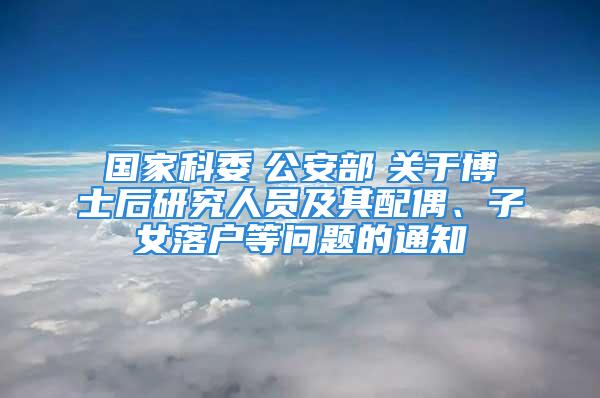 國家科委　公安部　關(guān)于博士后研究人員及其配偶、子女落戶等問題的通知