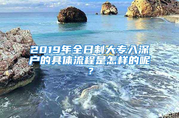 2019年全日制大專入深戶的具體流程是怎樣的呢？