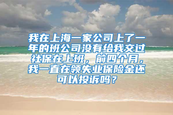 我在上海一家公司上了一年的班公司沒有給我交過社保在上班，前四個月，我一直在領(lǐng)失業(yè)保險金還可以投訴嗎？