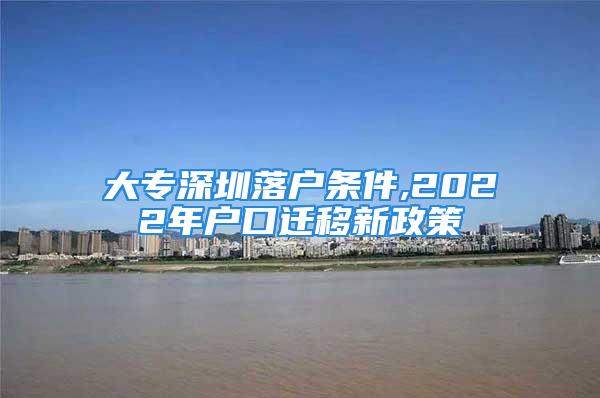 大專深圳落戶條件,2022年戶口遷移新政策