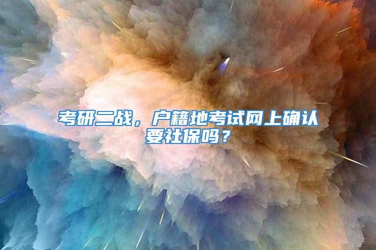 考研二戰(zhàn)，戶籍地考試網(wǎng)上確認要社保嗎？