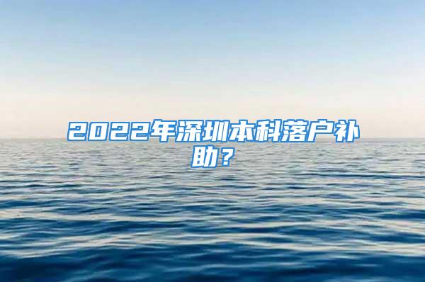 2022年深圳本科落戶補(bǔ)助？