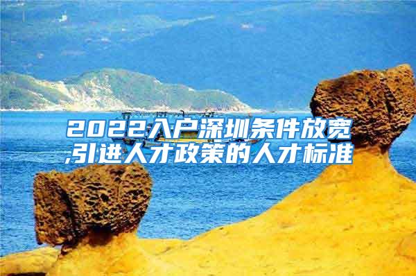 2022入戶深圳條件放寬,引進人才政策的人才標(biāo)準(zhǔn)