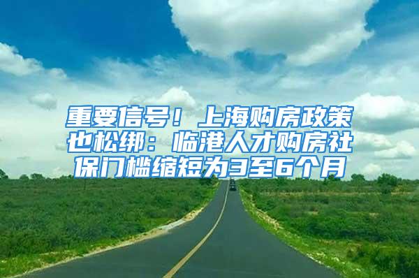 重要信號！上海購房政策也松綁：臨港人才購房社保門檻縮短為3至6個月