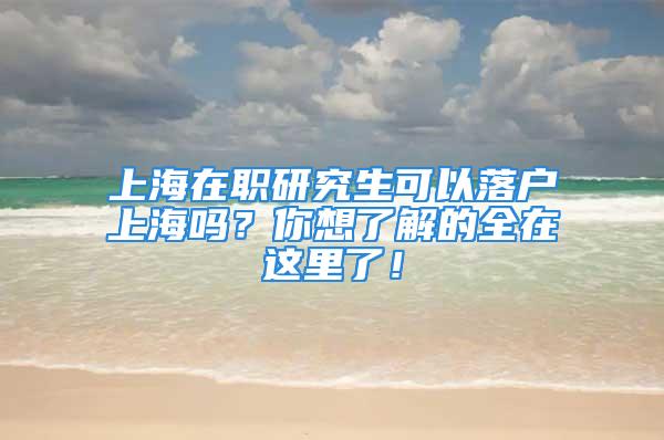 上海在職研究生可以落戶上海嗎？你想了解的全在這里了！