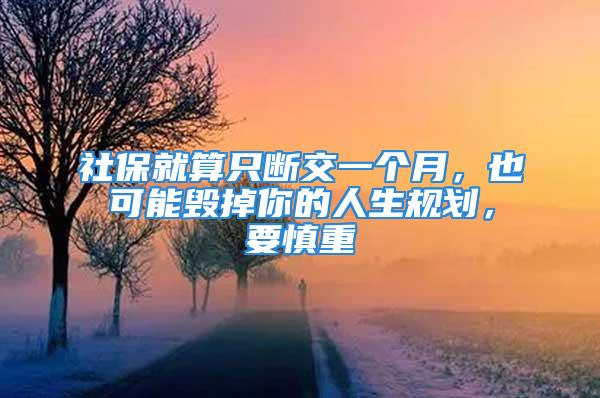 社保就算只斷交一個月，也可能毀掉你的人生規(guī)劃，要慎重