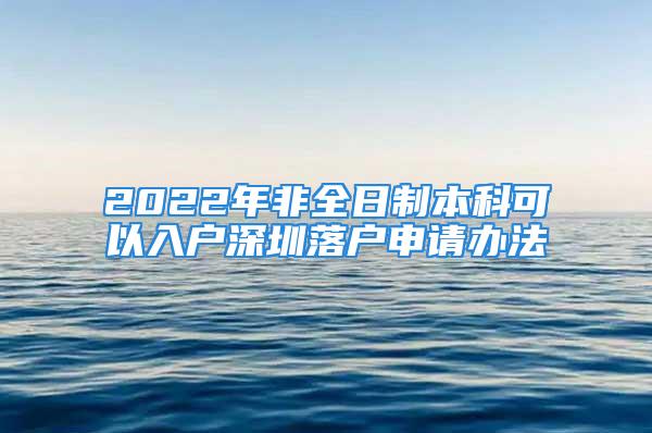 2022年非全日制本科可以入戶深圳落戶申請辦法