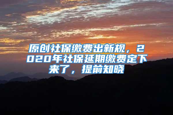 原創(chuàng)社保繳費(fèi)出新規(guī)，2020年社保延期繳費(fèi)定下來(lái)了，提前知曉