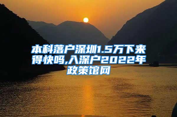 本科落戶深圳1.5萬下來得快嗎,入深戶2022年政策館網(wǎng)