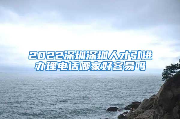 2022深圳深圳人才引進辦理電話哪家好容易嗎