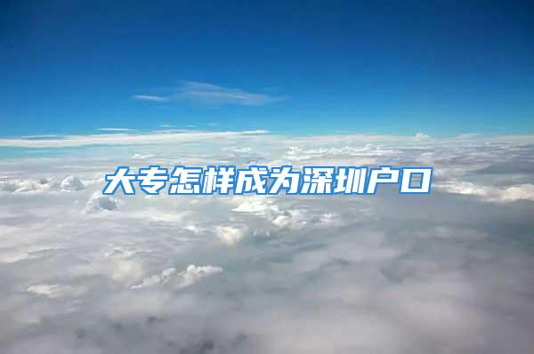 大專怎樣成為深圳戶口