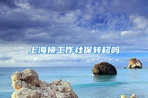 上海換工作社保轉(zhuǎn)移嗎