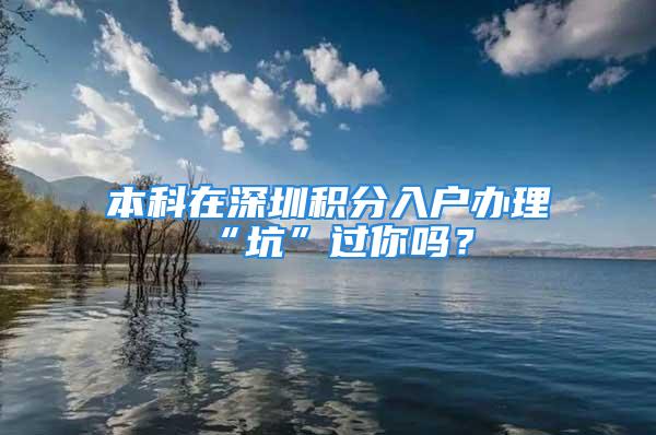 本科在深圳積分入戶辦理“坑”過你嗎？