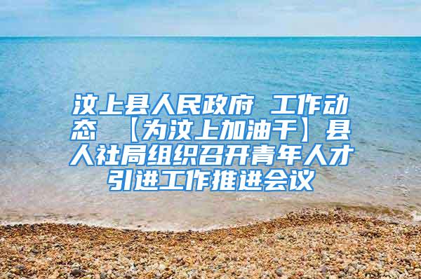 汶上縣人民政府 工作動態(tài) 【為汶上加油干】縣人社局組織召開青年人才引進工作推進會議