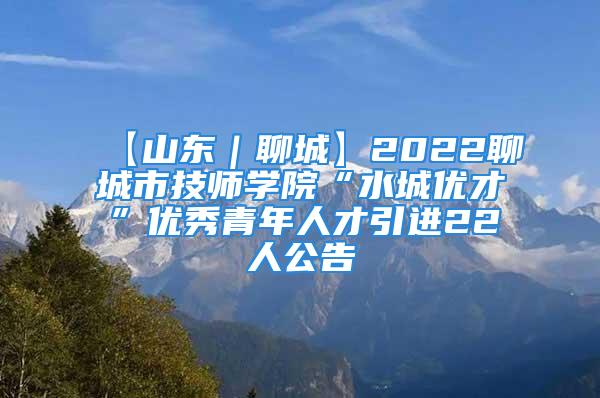 【山東｜聊城】2022聊城市技師學(xué)院“水城優(yōu)才”優(yōu)秀青年人才引進(jìn)22人公告