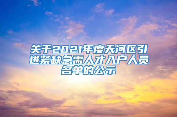 關(guān)于2021年度天河區(qū)引進緊缺急需人才入戶人員名單的公示