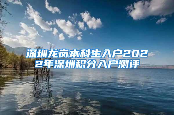 深圳龍崗本科生入戶2022年深圳積分入戶測(cè)評(píng)