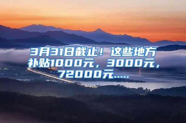 3月31日截止！這些地方補(bǔ)貼1000元，3000元，72000元.....