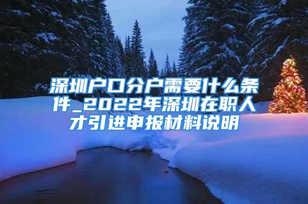 深圳戶口分戶需要什么條件_2022年深圳在職人才引進(jìn)申報材料說明