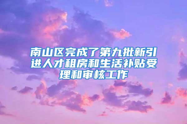 南山區(qū)完成了第九批新引進人才租房和生活補貼受理和審核工作