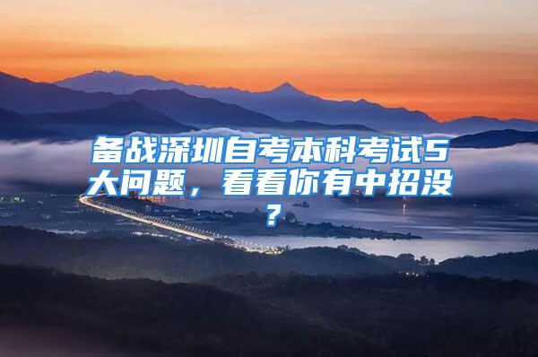 備戰(zhàn)深圳自考本科考試5大問題，看看你有中招沒？