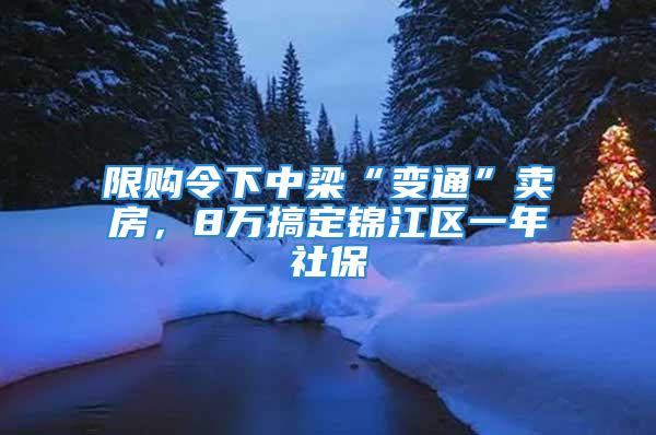 限購令下中梁“變通”賣房，8萬搞定錦江區(qū)一年社保