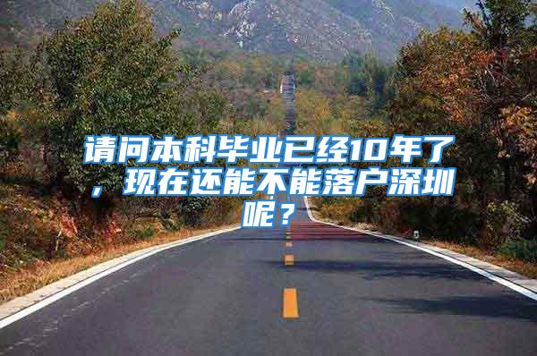 請(qǐng)問(wèn)本科畢業(yè)已經(jīng)10年了，現(xiàn)在還能不能落戶深圳呢？