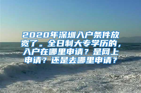 2020年深圳入戶條件放寬了。全日制大專學(xué)歷的，入戶在哪里申請(qǐng)？是網(wǎng)上申請(qǐng)？還是去哪里申請(qǐng)？