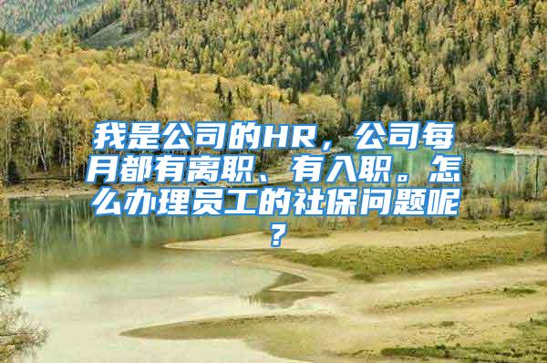 我是公司的HR，公司每月都有離職、有入職。怎么辦理員工的社保問(wèn)題呢？