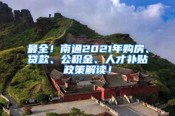 最全！南通2021年購房、貸款、公積金、人才補貼政策解讀！