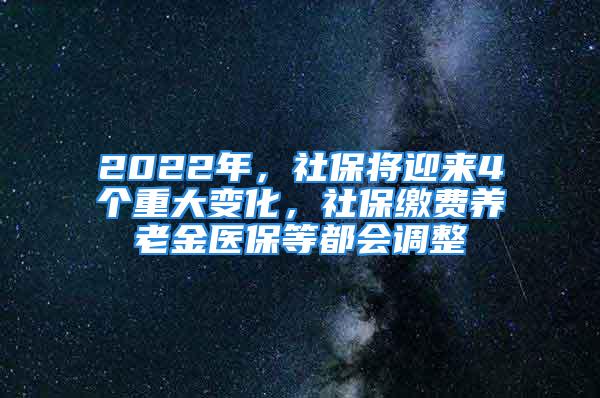 2022年，社保將迎來(lái)4個(gè)重大變化，社保繳費(fèi)養(yǎng)老金醫(yī)保等都會(huì)調(diào)整