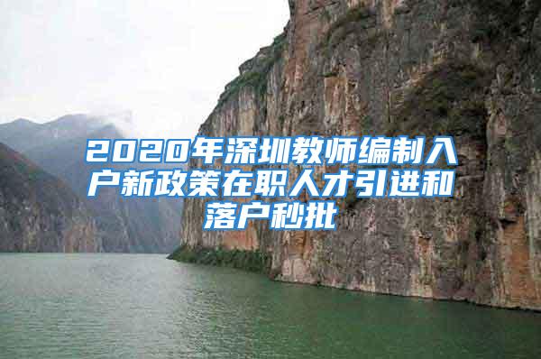 2020年深圳教師編制入戶新政策在職人才引進(jìn)和落戶秒批