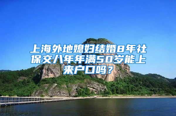 上海外地媳婦結(jié)婚8年社保交八年年滿50歲能上來戶口嗎？