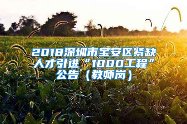 2018深圳市寶安區(qū)緊缺人才引進“1000工程”公告（教師崗）