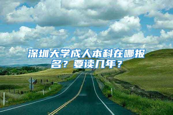 深圳大學(xué)成人本科在哪報(bào)名？要讀幾年？