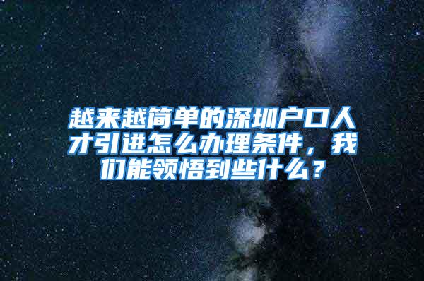 越來越簡單的深圳戶口人才引進(jìn)怎么辦理條件，我們能領(lǐng)悟到些什么？