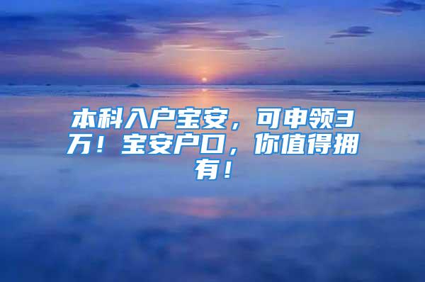 本科入戶寶安，可申領(lǐng)3萬(wàn)！寶安戶口，你值得擁有！