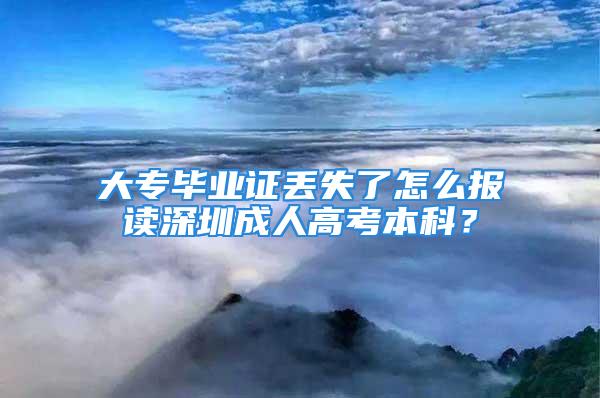 大專畢業(yè)證丟失了怎么報(bào)讀深圳成人高考本科？