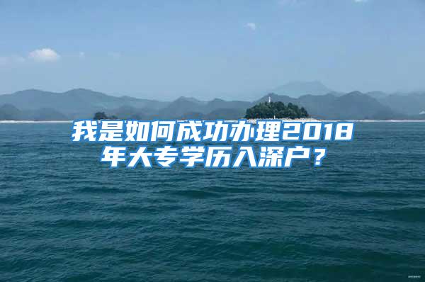 我是如何成功辦理2018年大專學(xué)歷入深戶？