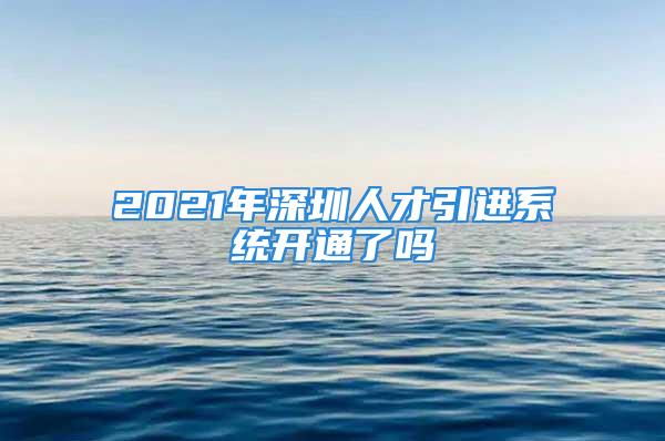 2021年深圳人才引進系統開通了嗎