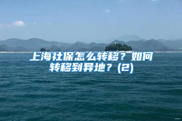 上海社保怎么轉(zhuǎn)移？如何轉(zhuǎn)移到異地？(2)