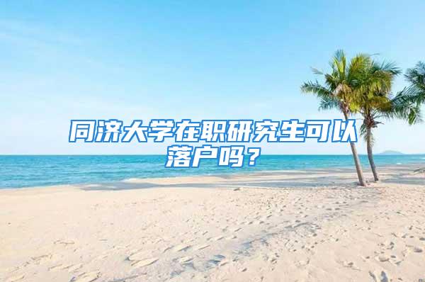 同濟大學在職研究生可以落戶嗎？