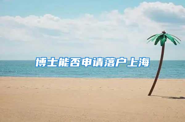 博士能否申請(qǐng)落戶上海