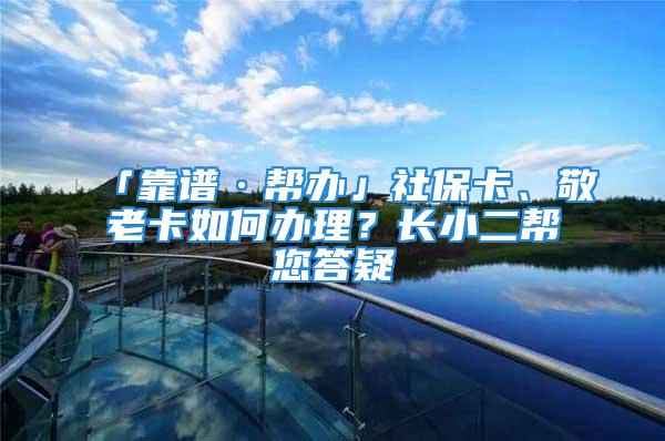 「靠譜·幫辦」社?？?、敬老卡如何辦理？長小二幫您答疑